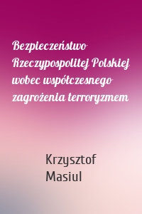 Bezpieczeństwo Rzeczypospolitej Polskiej wobec współczesnego zagrożenia terroryzmem