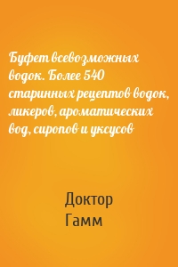 Буфет всевозможных водок. Более 540 старинных рецептов водок, ликеров, ароматических вод, сиропов и уксусов