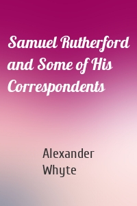 Samuel Rutherford and Some of His Correspondents