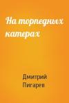 Дмитрий Пигарев - На торпедных катерах