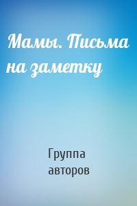 Мамы. Письма на заметку