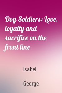 Dog Soldiers: Love, loyalty and sacrifice on the front line