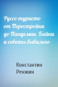 Руссо туристо от Перестройки до Пандемии. Байки и советы бывалого