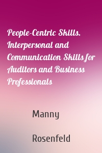 People-Centric Skills. Interpersonal and Communication Skills for Auditors and Business Professionals