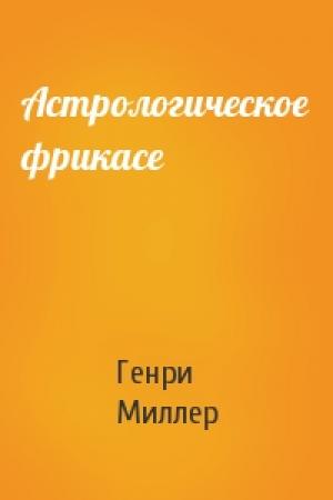 Обложка книги «Астрологическое фрикасе» — Генри Миллер