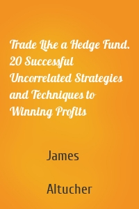 Trade Like a Hedge Fund. 20 Successful Uncorrelated Strategies and Techniques to Winning Profits