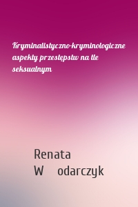 Kryminalistyczno-kryminologiczne aspekty przestępstw na tle seksualnym