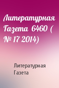 Литературная Газета - Литературная Газета  6460 ( № 17 2014)