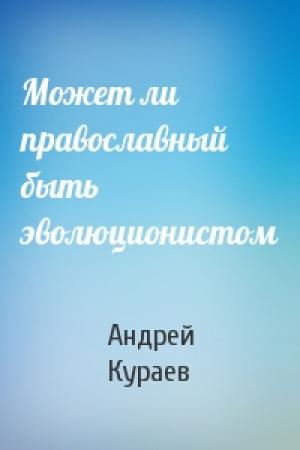Обложка книги «Может ли православный быть эволюционистом» — Андрей Кураев