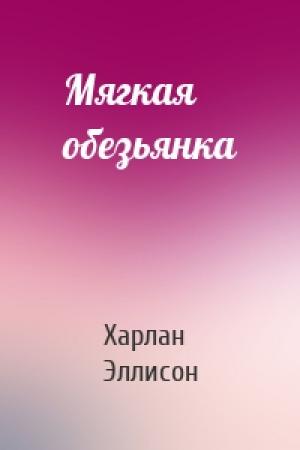 Обложка книги «Мягкая обезьянка» — Харлан Эллисон