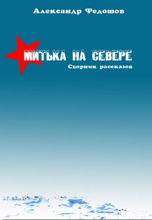 Обложка книги «Митька на севере (сборник)» — Александр Федотов