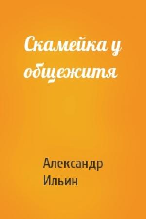 Обложка книги «Скамейка у общежитя» — Александр Ильин