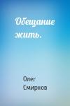 Олег Смирнов - Обещание жить.
