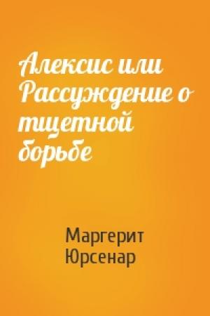 Обложка книги «Алексис или Рассуждение о тщетной борьбе» — Маргерит Юрсенар
