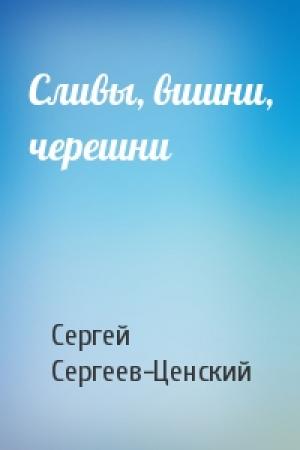 Обложка книги «Сливы, вишни, черешни» — Сергей Сергеев-Ценский