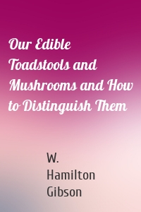 Our Edible Toadstools and Mushrooms and How to Distinguish Them