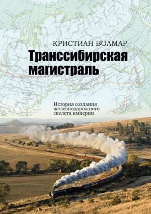 Обложка книги «Транссибирская магистраль. История создания железнодорожной сети России» — Кристиан Волмар
