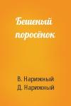 В. Нарижный, Д - Бешеный поросёнок