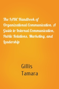 The IABC Handbook of Organizational Communication. A Guide to Internal Communication, Public Relations, Marketing, and Leadership