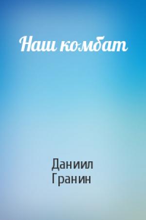 Обложка книги «Наш комбат» — Даниил Гранин
