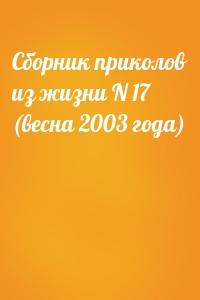 Сборник приколов из жизни N 17 (весна 2003 года)