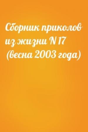 Обложка книги «Сборник приколов из жизни N 17 (весна 2003 года)»