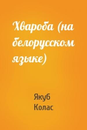 Обложка книги «Хвароба (на белорусском языке)» — Якуб Колас