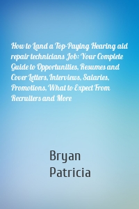 How to Land a Top-Paying Hearing aid repair technicians Job: Your Complete Guide to Opportunities, Resumes and Cover Letters, Interviews, Salaries, Promotions, What to Expect From Recruiters and More