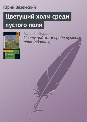 Обложка книги «Цветущий холм среди пустого поля» — Юрий Вяземский