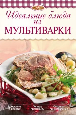 Обложка книги «Идеальные блюда из мультиварки» — Ирина Михайлова