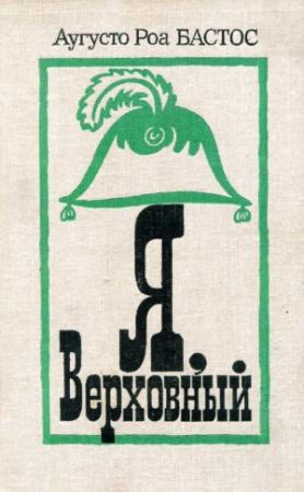 Обложка книги «Я, верховный» — Аугусто Роа Бастос