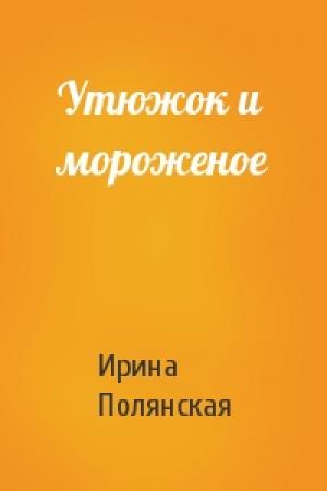Обложка книги «Утюжок и мороженое» — Ирина Полянская