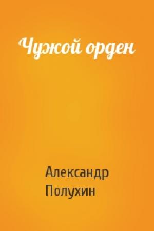 Обложка книги «Чужой орден» — Александр Полухин