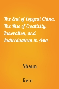 The End of Copycat China. The Rise of Creativity, Innovation, and Individualism in Asia