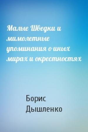 Обложка книги «Малые Шведки и мимолетные упоминания о иных мирах и окрестностях» — Борис Иванович Дышленко