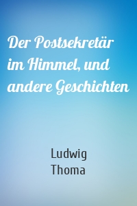 Der Postsekretär im Himmel, und andere Geschichten