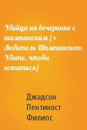 Обложка книги «Убийца на вечеринке с шампанским [= Любитель Шампанского, Убить, чтобы остаться]» — Джадсон Филипс
