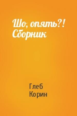 Обложка книги «Шо, опять?! Сборник» — Глеб Корин