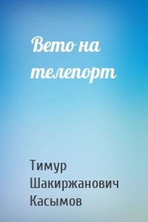 Обложка книги «Вето на телепорт» — Тимур Шакиржанович Касымов
