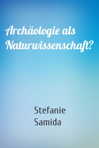 Archäologie als Naturwissenschaft?