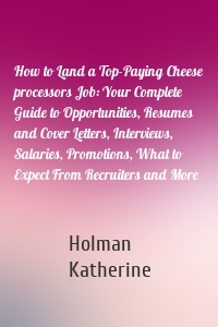 How to Land a Top-Paying Cheese processors Job: Your Complete Guide to Opportunities, Resumes and Cover Letters, Interviews, Salaries, Promotions, What to Expect From Recruiters and More