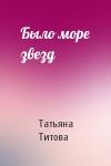 Татьяна Титова - Было море звезд