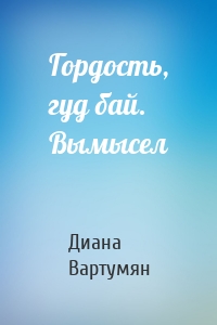 Гордость, гуд бай. Вымысел
