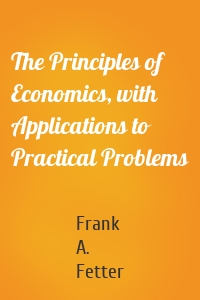 The Principles of Economics, with Applications to Practical Problems