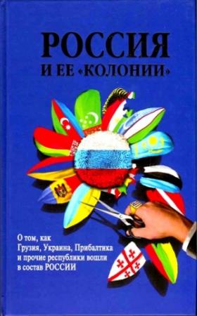 Обложка книги «Россия и ее «колонии». Как Грузия, Украина, Молдавия, Прибалтика и Средняя Азия вошли в состав России» — Ирина Михайловна Стрижова, Н. Терехова