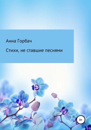 Обложка книги «Стихи, не ставшие песнями» — Анна Горбач