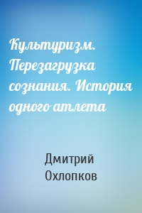 Культуризм. Перезагрузка сознания. История одного атлета