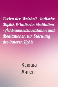 Perlen der Weisheit - Indische Mystik & Indische Meditation - Achtsamkeitsmeditation und Meditationen zur Stärkung des inneren Lichts