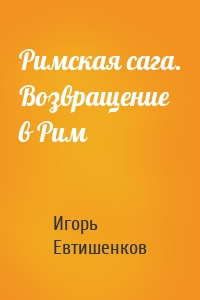 Римская сага. Возвращение в Рим
