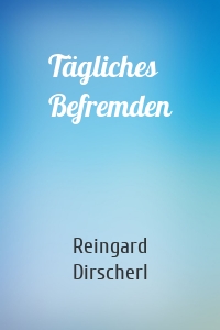 Reingard Dirscherl - Tägliches Befremden